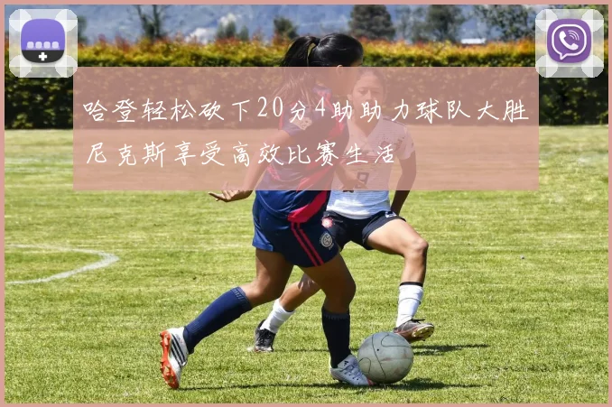 哈登轻松砍下20分4助助力球队大胜尼克斯享受高效比赛生活