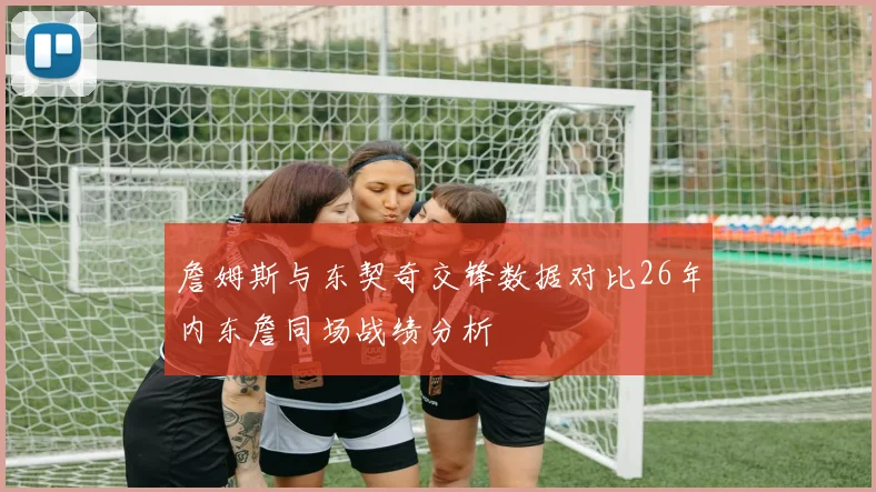 詹姆斯与东契奇交锋数据对比26年内东詹同场战绩分析