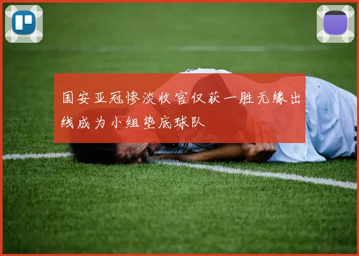国安亚冠惨淡收官仅获一胜无缘出线成为小组垫底球队