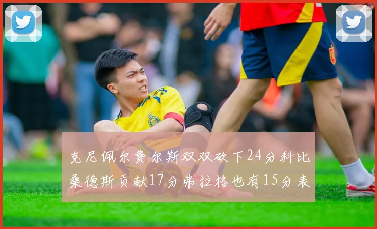 克尼佩尔费尔斯双双砍下24分科比桑德斯贡献17分弗拉格也有15分表现出色