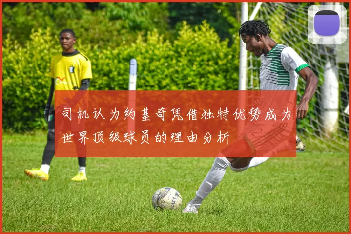 司机认为约基奇凭借独特优势成为世界顶级球员的理由分析