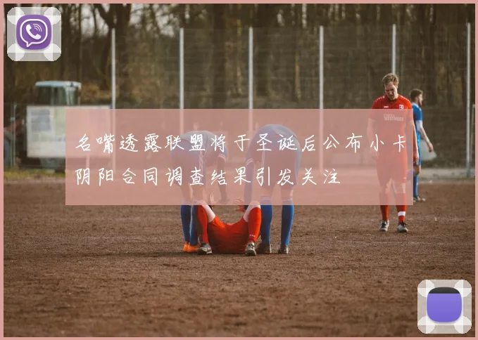 名嘴透露联盟将于圣诞后公布小卡阴阳合同调查结果引发关注