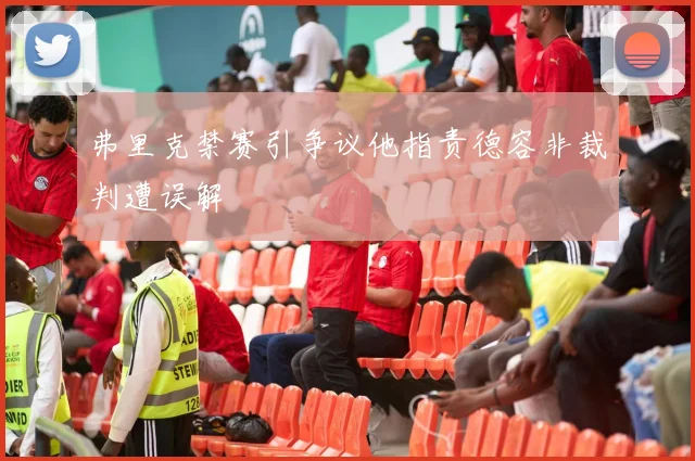 弗里克禁赛引争议他指责德容非裁判遭误解