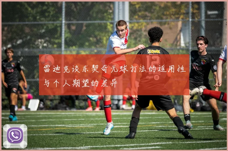 雷迪克谈东契奇无球打法的适用性与个人期望的差异