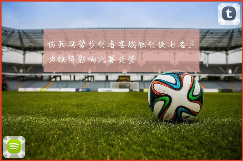 伤兵满营步行者客战独行侠七名主力缺阵影响比赛走势