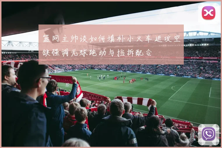篮网主帅谈如何填补小火车进攻空缺强调无球跑动与挡拆配合