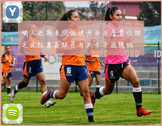 湖人近期表现低迷并非东詹责任缺乏攻防兼备球员与大个子成隐忧