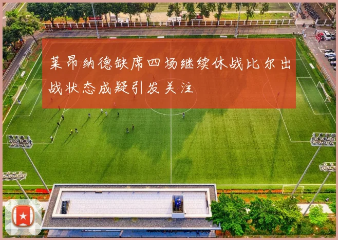 莱昂纳德缺席四场继续休战比尔出战状态成疑引发关注