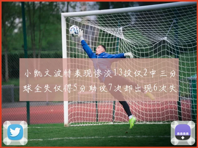 小凯文波特表现惨淡13投仅2中三分球全失仅得5分助攻7次却出现6次失误